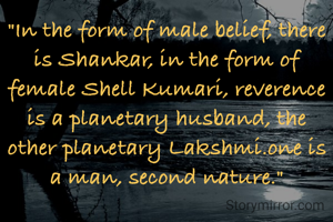 "In the form of male belief, there is Shankar, in the form of female Shell Kumari, reverence is a planetary husband, the other planetary Lakshmi.one is a man, second nature."