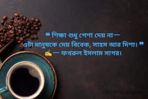 ‎❝ শিক্ষা শুধু পেশা দেয় না—
‎এটা মানুষকে দেয় বিবেক, সাহস আর দিশা। ❞
‎✍️— ফখরুল ইসলাম সাগর।
‎