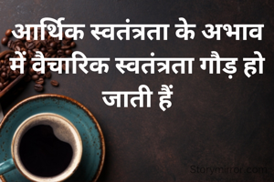 आर्थिक स्वतंत्रता के अभाव में वैचारिक स्वतंत्रता गौड़ हो जाती हैं