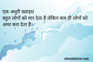 एक अधूरी ख्वाइश 
बहुत लोगों को मार देता है लेकिन कम ही लोगों को अमर बना देता है।