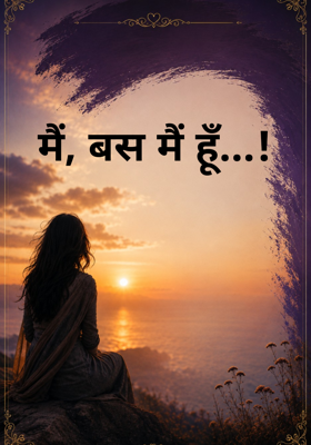 मैं, बस मैं हूँ...!