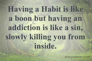Having a Habit is like a boon but having an addiction is like a sin, slowly killing you from inside.