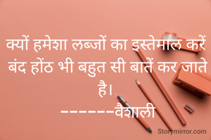 क्यों हमेशा लब्जों का इस्तेमाल करें
 बंद होंठ भी बहुत सी बातें कर जाते है।
 ------वैशाली