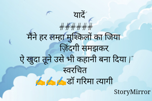    'यादें'
######
"मैंने हर लम्हा मुश्किलों का जिया 
        ज़िंदगी समझकर,
ऐ खुदा तूने उसे भी कहानी बना दिया |"
स्वरचित
✍️✍️✍️डॉ गरिमा त्यागी 