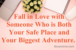 Fall in Love with Someone Who is Both Your Safe Place and Your Biggest Adventure. 