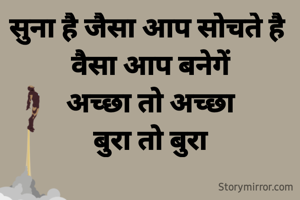 सुना है जैसा आप सोचते है 
वैसा आप बनेगें
अच्छा तो अच्छा
बुरा तो बुरा