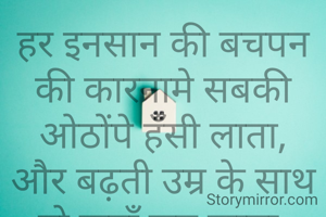 हर इनसान की बचपन की कारनामे सबकी ओठोंपे हँसी लाता,
और बढ़ती उम्र के साथ वो कहाँ छुप जाता.