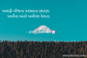 અષાઢી બીજના વરસાદના છાંટણા
     ધરતીના અંતરે અમીરસ રેલાતા.


                       - ઝંખના અખિલેષ🌸