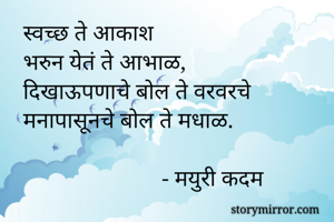 स्वच्छ ते आकाश
भरुन येतं ते आभाळ,
दिखाऊपणाचे बोल ते वरवरचे
मनापासूनचे बोल ते मधाळ.

                        - मयुरी कदम
