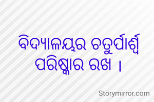 ବିଦ୍ୟାଳୟର ଚତୁର୍ପାର୍ଶ୍ୱ ପରିଷ୍କାର ରଖ ।