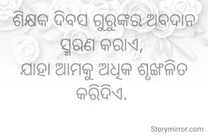 ଶିକ୍ଷକ ଦିବସ ଗୁରୁଙ୍କର ଅବଦାନ ସ୍ମରଣ କରାଏ, 
ଯାହା ଆମକୁ ଅଧିକ ଶୃଙ୍ଖଳିତ କରିଦିଏ. 