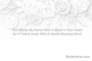 You Wrote My Name With A Sand In Your Heart.
So It Faded Away With A Gentle Blowing Wind..