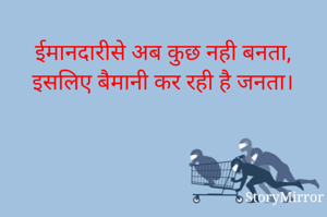 ईमानदारीसे अब कुछ नही बनता, 
इसलिए बैमानी कर रही है जनता। 