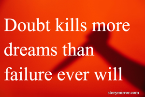 Doubt kills more
dreams than failure ever will