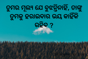 ତୁମର ମୂଲ୍ୟ ଯେ ବୁଝନ୍ତିନାହିଁ, ତାଙ୍କୁ ତୁମକୁ ହରାଇବାର ଭୟ କାହିଁକି ରହିବ ?