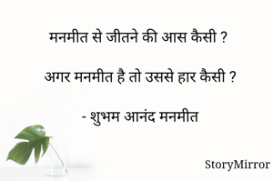 मनमीत से जीतने की आस कैसी ? 

अगर मनमीत है तो उससे हार कैसी ?

- शुभम आनंद मनमीत