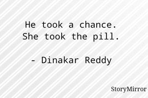He took a chance.
She took the pill.

- Dinakar Reddy