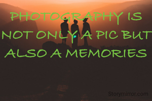 PHOTOGRAPHY IS NOT ONLY A PIC BUT ALSO A MEMORIES