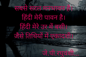 सबसे सरल मनभावन है।
हिंदी मेरी पावन है।
हिंदी मेरे उर में बसी।
जैसे तिथियों में एकादशी।

                    जे.पी.रघुवंशी...
