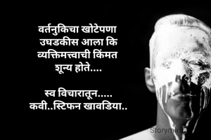 वर्तनुकिचा खोटेपणा 
उघडकीस आला कि
व्यक्तिमत्त्वाची किंमत 
शून्य होते....

स्व विचारातून.....
कवी..स्टिफन खावडिया..
