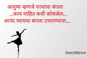 आयुष्य म्हणजे पत्त्यांचा बंगला...काय माहित कधी कोसळेल...आनंद घ्यायचा बंगला उभारण्याचा...