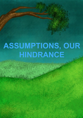 Assumptions, Our Hindrance