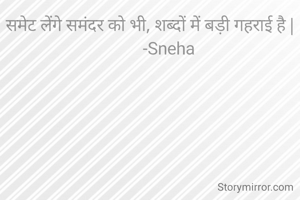 समेट लेंगे समंदर को भी, शब्दों में बड़ी गहराई है |
          -Sneha 