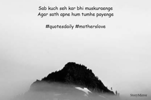 Sab kuch seh kar bhi muskuraenge
Agar sath apne hum tumhe payenge

#quotesdaily #motherslove