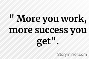 " More you work, more success you get".