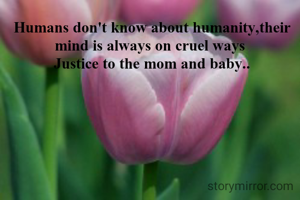 Humans don't know about humanity,their mind is always on cruel ways 
Justice to the mom and baby..

