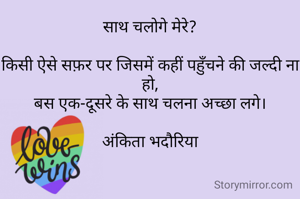 साथ चलोगे मेरे?

किसी ऐसे सफ़र पर जिसमें कहीं पहुँचने की जल्दी ना हो,
बस एक-दूसरे के साथ चलना अच्छा लगे।

अंकिता भदौरिया
