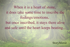 When it is a heart of stone , it does take some time to inscribe the feelings/emotions, but once inscribed it stays there alive and safe until the heart keeps beating...
