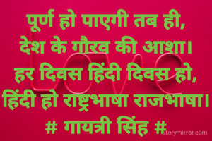 पूर्ण हो पाएगी तब ही,
देश के गौरव की आशा।
हर दिवस हिंदी दिवस हो,
हिंदी हो राष्ट्रभाषा राजभाषा।
# गायत्री सिंह #
