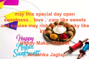 may this special day open sweetness ,  love ,  care like sweets and succes may rich up in the sky like kite 

Happy Makar Sankrat

_ Anushka Jagtap