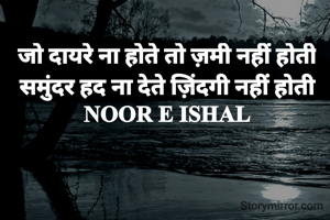 जो दायरे ना होते तो ज़मी नहीं होती
समुंदर हद ना देते ज़िंदगी नहीं होती
NOOR E ISHAL