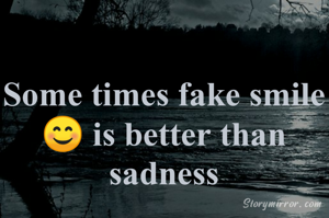 Some times fake smile😊 is better than sadness