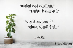 *ભરોસો અને આશીર્વાદ*
            *કયારેય દેખાતા નથી*

  *પણ તે અસંભવ ને*
             *સંભવ બનાવી દે છે..*   
      
   - જयंt