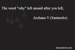 The word "why" left unsaid after you left,

                                  Archana V (Santarchz)