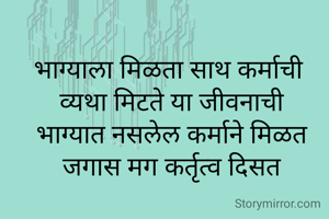 भाग्याला मिळता साथ कर्माची 
व्यथा मिटते या जीवनाची
भाग्यात नसलेल कर्माने मिळत
जगास मग कर्तृत्व दिसत
