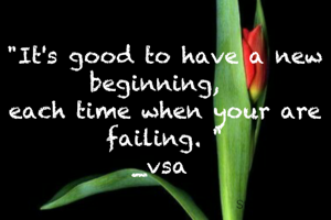 "It's good to have a new beginning,  
each time when your are failing. "
_vsa 