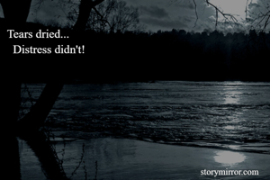 Tears dried...
  Distress didn't!
