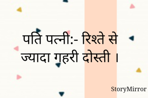पति पत्नी:- रिश्ते से ज्यादा गहरी दोस्ती ।
