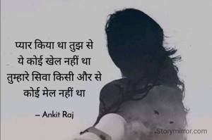 प्यार किया था तुझ से
ये कोई खेल नहीं था
तुम्हारे सिवा किसी और से
कोई मेल नहीं था