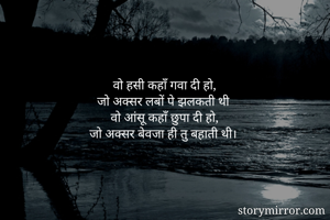 वो हसी कहाँ गवा दी हो, 
जो अक्सर लबों पे झलकती थी 
वो आंसू कहाँ छुपा दी हो, 
जो अक्सर बेवजा ही तु बहाती थी। 

