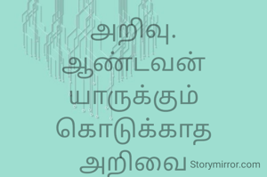 அறிவு.
ஆண்டவன் யாருக்கும் கொடுக்காத
அறிவை மனிதனுக்கு கொடுத்துள்ளான்