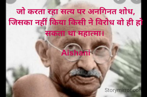 जो करता रहा सत्य पर अनगिनत शोध, जिसका नहीं किया किसी ने विरोध वो ही हो सकता था महात्मा। 

Aishani