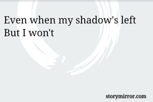 Even when my shadow's left 
But I won't 