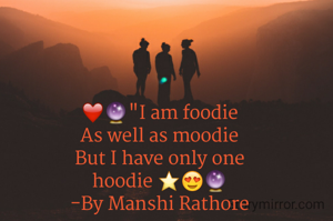 ❤🔮"I am foodie
As well as moodie
But I have only one
hoodie ⭐😍🔮
-By Manshi Rathore