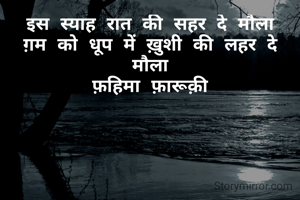 इस स्याह रात की सहर दे मौला
ग़म को धूप में ख़ुशी की लहर दे मौला
फ़हिमा फ़ारूक़ी