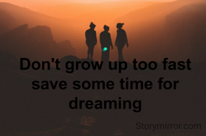 Don't grow up too fast save some time for dreaming